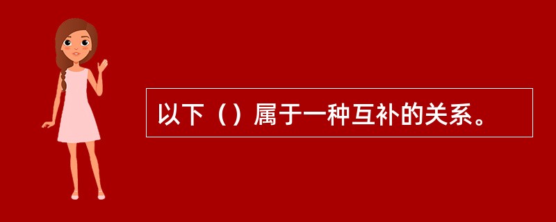 以下（）属于一种互补的关系。