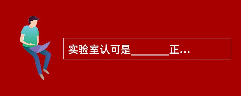 实验室认可是_______正式承认的，意味着经批准可从事某项活动。获得认可的实验