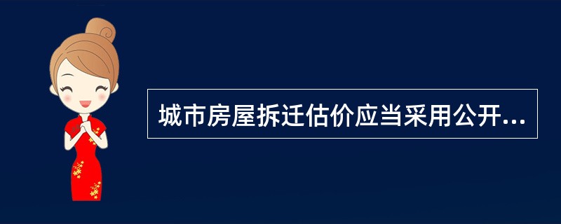 城市房屋拆迁估价应当采用公开市场价值标准。（）