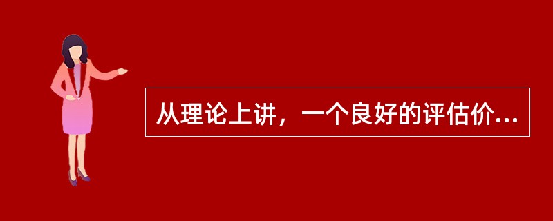 从理论上讲，一个良好的评估价值=正常成交价格=市场价格。（）