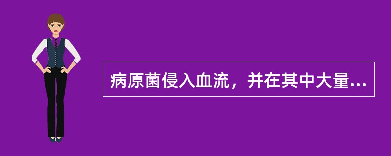 病原菌侵入血流，并在其中大量生长繁殖，产生毒性代谢产物，引起严重的全身中毒症状，