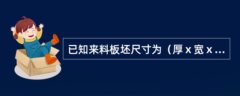 已知来料板坯尺寸为（厚ⅹ宽ⅹ长）：200ⅹ1220ⅹ3500mm，经热轧后尺寸为