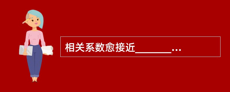 相关系数愈接近_______，说明两个变量的直线关系愈密切：相关系数愈接近___