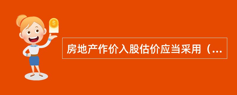 房地产作价入股估价应当采用（）标准。