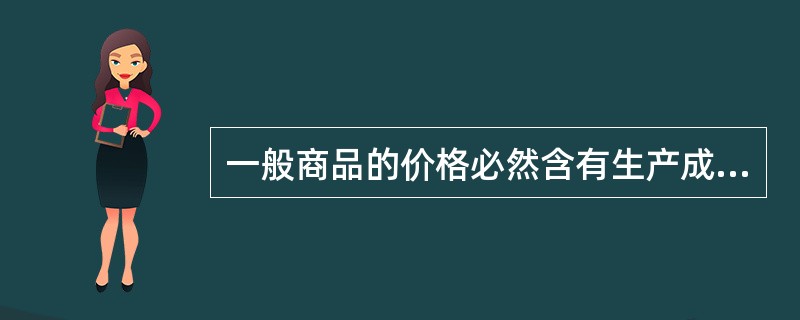 一般商品的价格必然含有生产成本因素，而地价不一定含有生产成本因素。（）