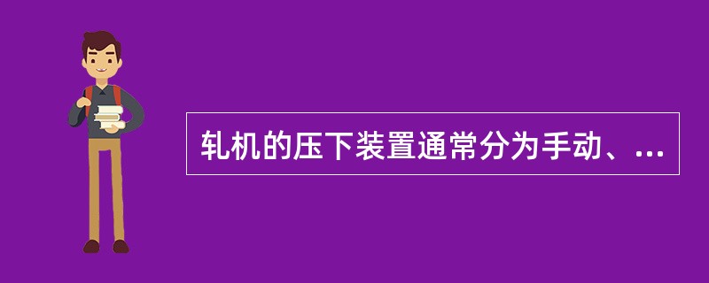 轧机的压下装置通常分为手动、电动和液压压下三种类型。