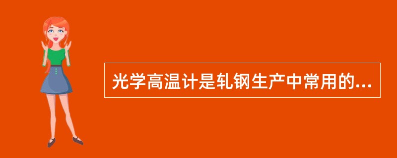 光学高温计是轧钢生产中常用的测温仪，其原理是采用亮度均衡法。