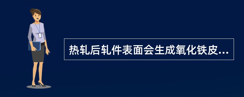 热轧后轧件表面会生成氧化铁皮，其最外层是Fe2O3。