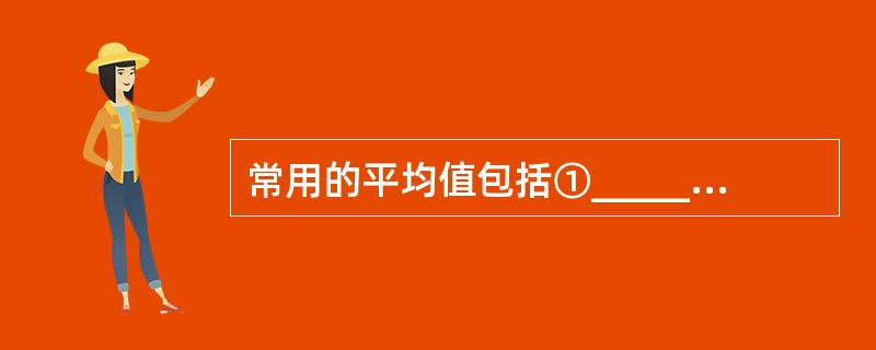 常用的平均值包括①_______②_______③_______④_______