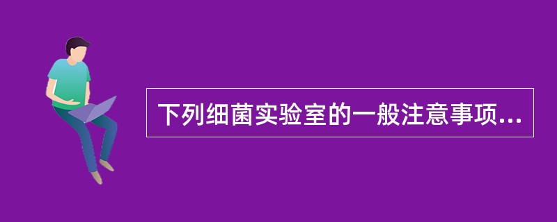 下列细菌实验室的一般注意事项，错误的是()