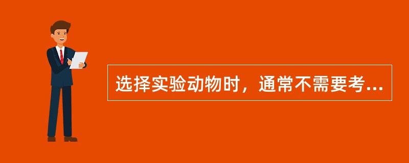 选择实验动物时，通常不需要考虑的条件是()