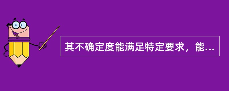 其不确定度能满足特定要求，能用于低一级测量方法评价和参考物质鉴定的测量过程是()