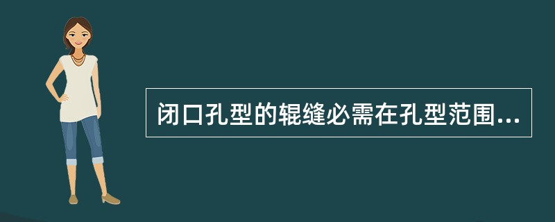 闭口孔型的辊缝必需在孔型范围内，否则就没有锁口的位置了。