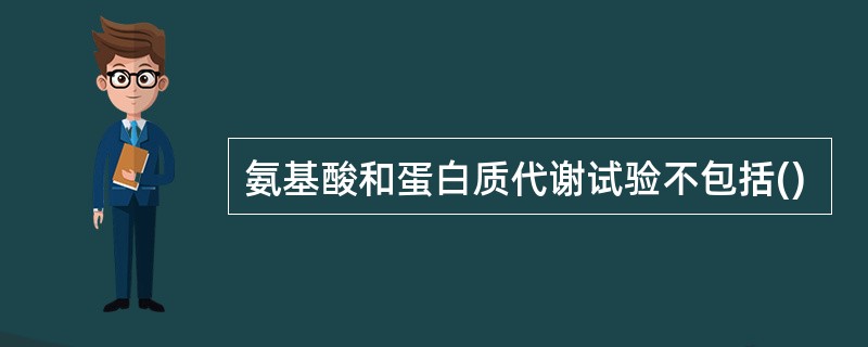 氨基酸和蛋白质代谢试验不包括()