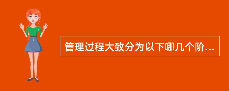管理过程大致分为以下哪几个阶段()