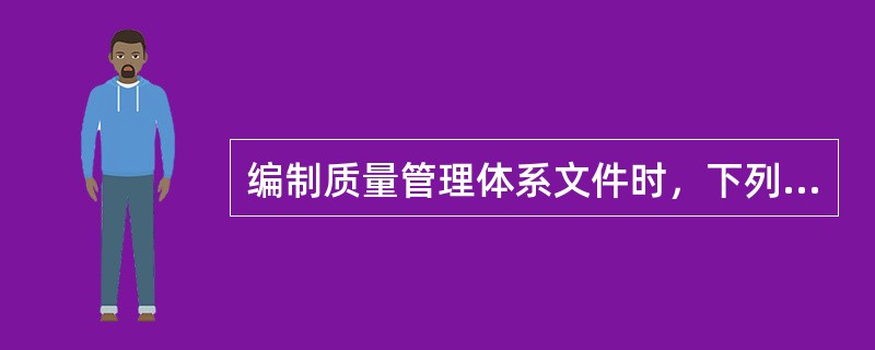 编制质量管理体系文件时，下列哪种做法是错误的()