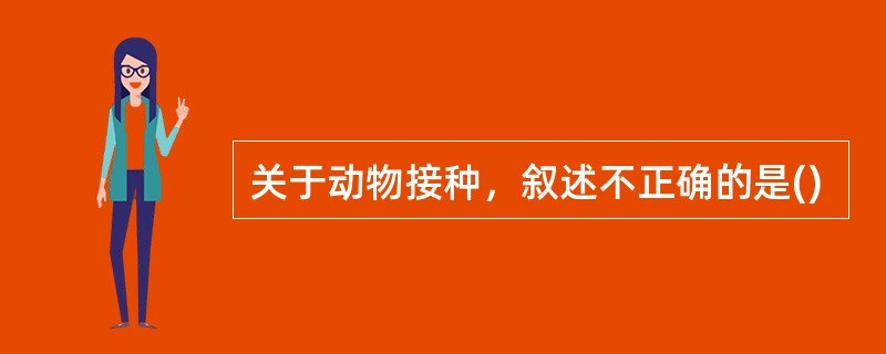 关于动物接种，叙述不正确的是()
