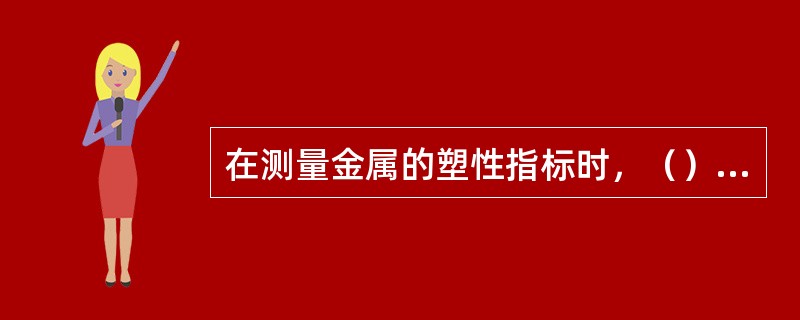 在测量金属的塑性指标时，（），则塑性越差。