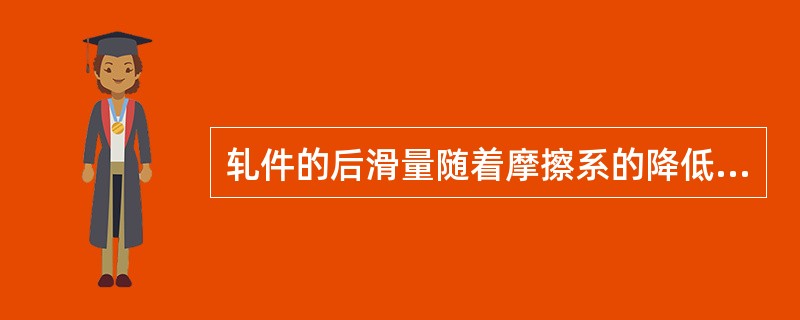 轧件的后滑量随着摩擦系的降低而（）。