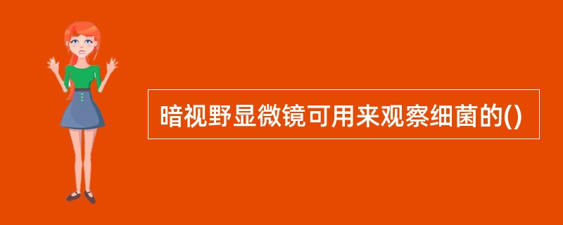 暗视野显微镜可用来观察细菌的()