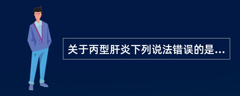 关于丙型肝炎下列说法错误的是（）