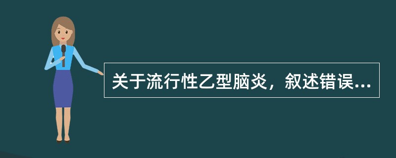 关于流行性乙型脑炎，叙述错误的是（）