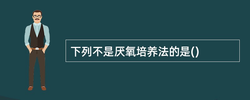 下列不是厌氧培养法的是()