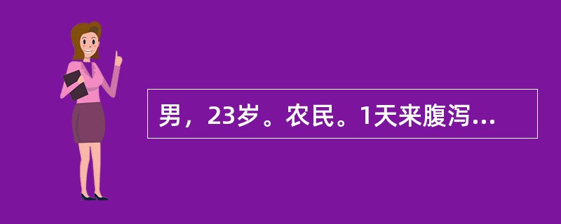 男，23岁。农民。1天来腹泻，大量水样便，每天排便近20次，无明显发热及腹痛，于