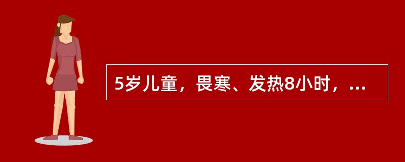 5岁儿童，畏寒、发热8小时，嗜睡3小时就诊，查体：体温40．5℃，脉率120次／