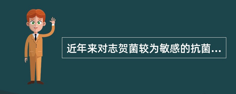 近年来对志贺菌较为敏感的抗菌药物是（）