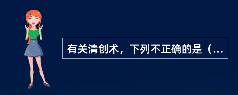 有关清创术，下列不正确的是（）。