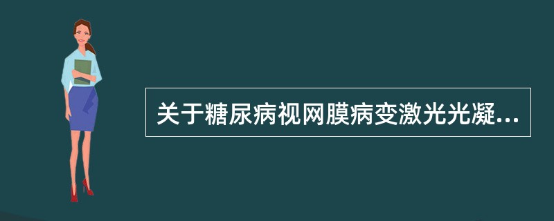 关于糖尿病视网膜病变激光光凝治疗的认识，以下哪一项不合适（）。