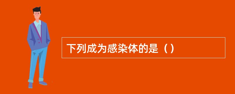 下列成为感染体的是（）