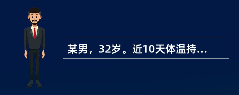 某男，32岁。近10天体温持续在39～40℃之间，伴有腹胀、腹泻，自服氟哌酸，症