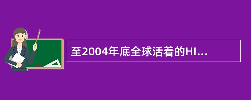 至2004年底全球活着的HIV感染者约有（）