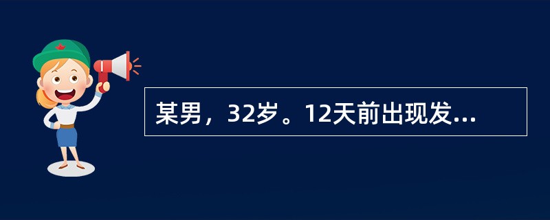 某男，32岁。12天前出现发热，乏力，体温逐日升高，近1周体温持续在39～39．