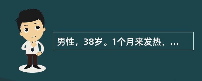 男性，38岁。1个月来发热、咳嗽入院。已用青霉素、环丙沙星等治疗3周，症状无缓解