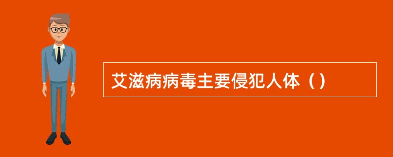 艾滋病病毒主要侵犯人体（）