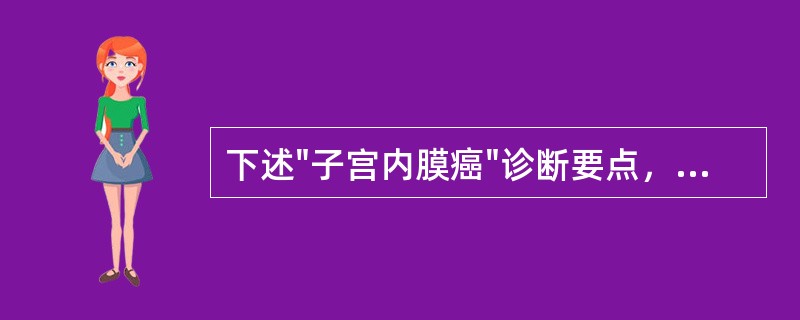 下述"子宫内膜癌"诊断要点，哪项不对（）