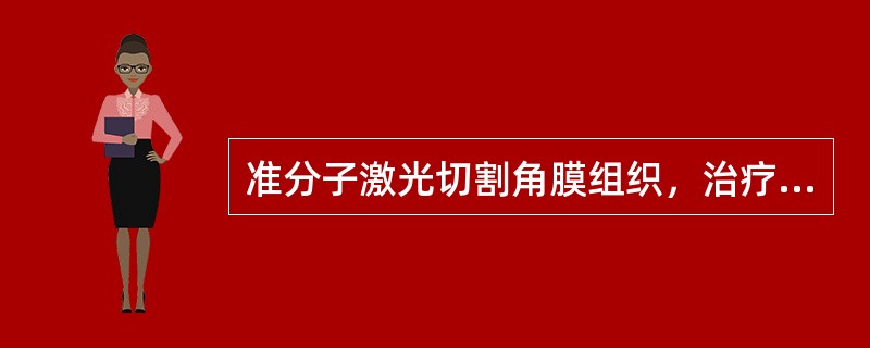 准分子激光切割角膜组织，治疗屈光不正利用（）。