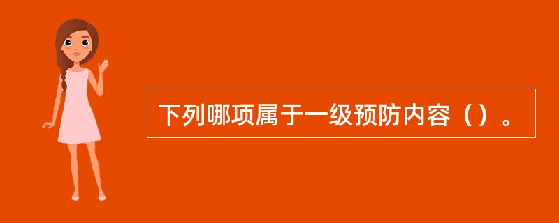 下列哪项属于一级预防内容（）。