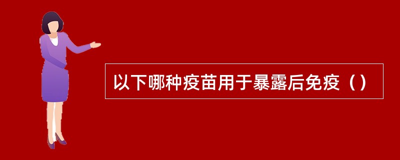 以下哪种疫苗用于暴露后免疫（）