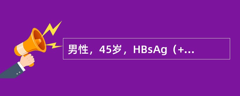 男性，45岁，HBsAg（+），抗HBs（-），抗HBcIgM（-），抗HBcI