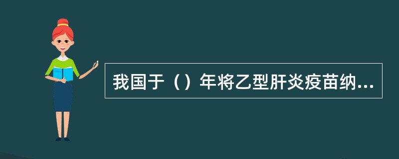 我国于（）年将乙型肝炎疫苗纳入计划免疫管理，对所有新生儿接种乙型肝炎疫苗。