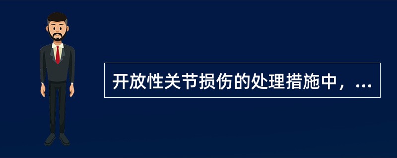 开放性关节损伤的处理措施中，错误的做法是（）