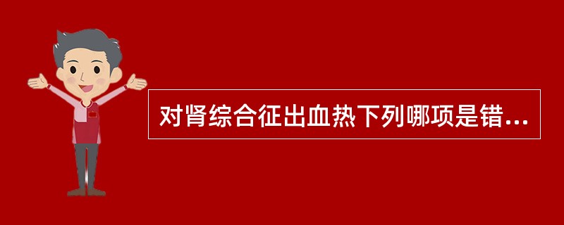 对肾综合征出血热下列哪项是错误的（）