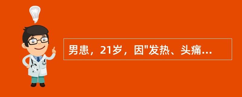 男患，21岁，因"发热、头痛伴恶心、呕吐2天"入院。神经系统查体无阳性体征。腰穿