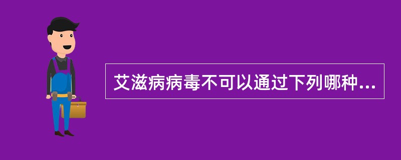 艾滋病病毒不可以通过下列哪种方式传播（）