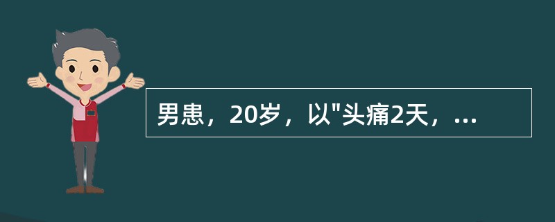 男患，20岁，以"头痛2天，呕吐4次"为主诉入院。1周前有腹泻史。查体：体温37