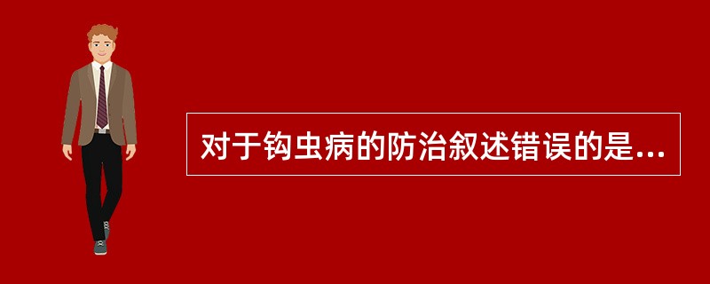 对于钩虫病的防治叙述错误的是（）